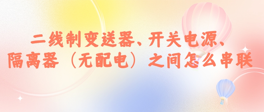 二線制變送器、開關(guān)電源、隔離器（無配電）之間怎么串...